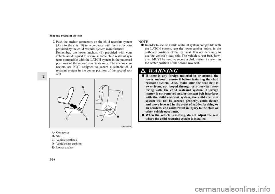 MITSUBISHI OUTLANDER 2011 2.G Manual Online 2-56 Seat and restraint systems
2
2. Push the anchor connectors on the child restraint system
(A) into the slits (B) in accordance with the instructions
provided by the child restraint system manufact