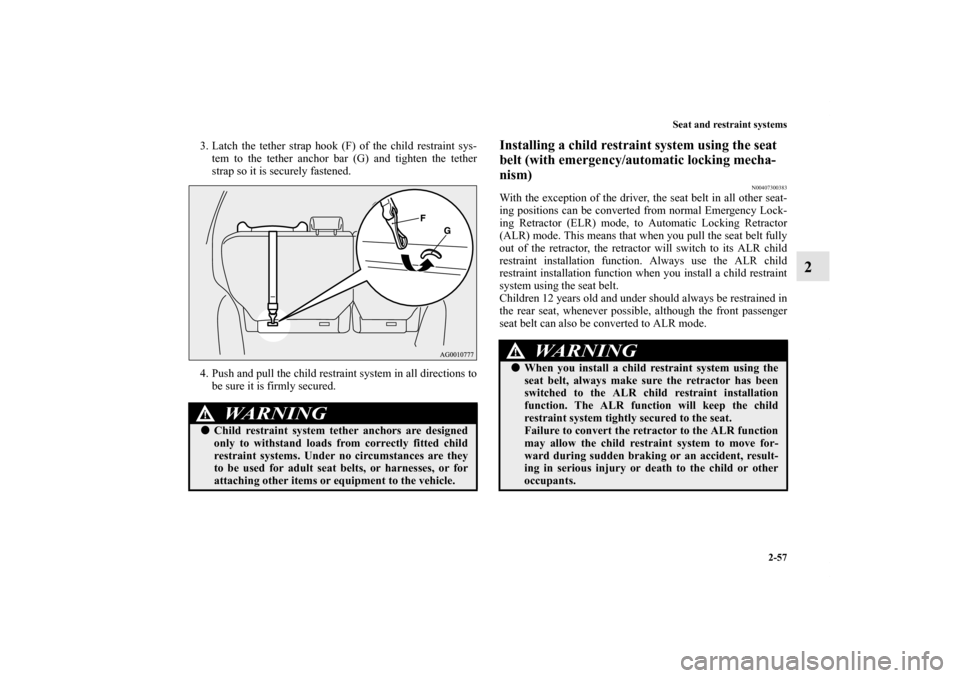 MITSUBISHI OUTLANDER 2011 2.G Manual Online Seat and restraint systems
2-57
2
3. Latch the tether strap hook (F) of the child restraint sys-
tem to the tether anchor bar (G) and tighten the tether
strap so it is securely fastened.
4. Push and p