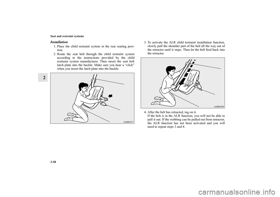 MITSUBISHI OUTLANDER 2011 2.G Manual Online 2-58 Seat and restraint systems
2
Installation1. Place the child restraint system in the rear seating posi-
tion.
2. Route the seat belt through the child restraint system
according to the instruction