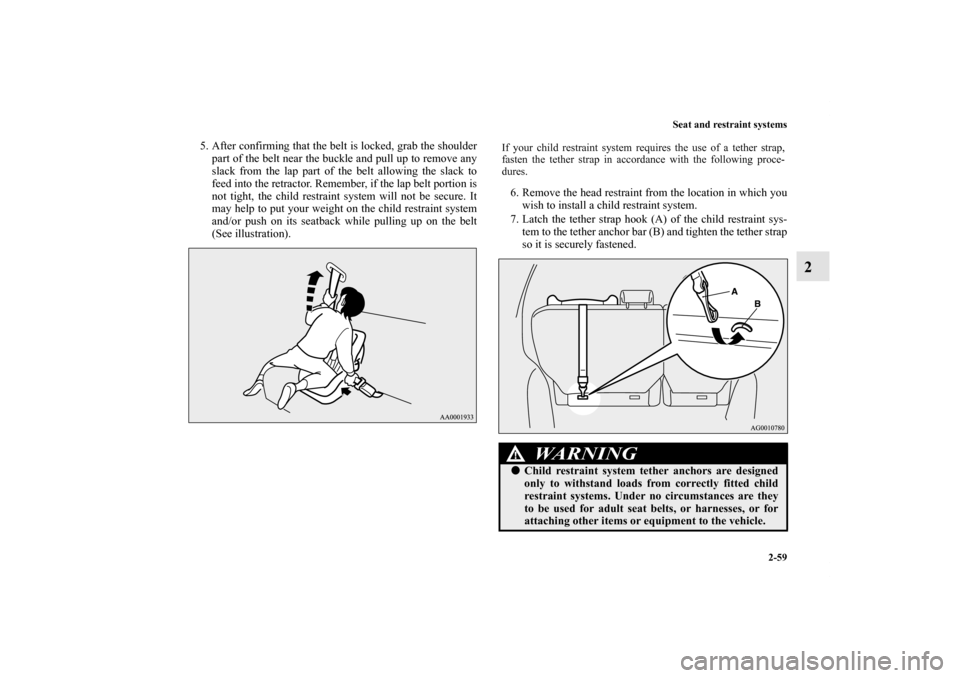 MITSUBISHI OUTLANDER 2011 2.G Owners Manual Seat and restraint systems
2-59
2
5. After confirming that the belt is locked, grab the shoulder
part of the belt near the buckle and pull up to remove any
slack from the lap part of the belt allowing