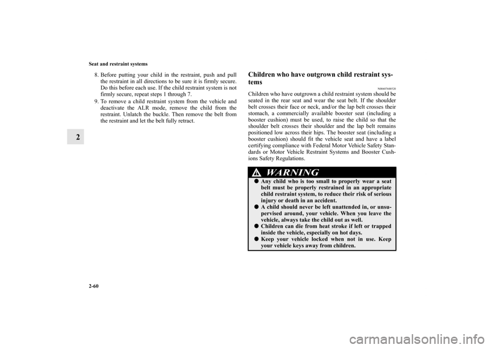 MITSUBISHI OUTLANDER 2011 2.G Owners Manual 2-60 Seat and restraint systems
2
8. Before putting your child in the restraint, push and pull
the restraint in all directions to be sure it is firmly secure.
Do this before each use. If the child res