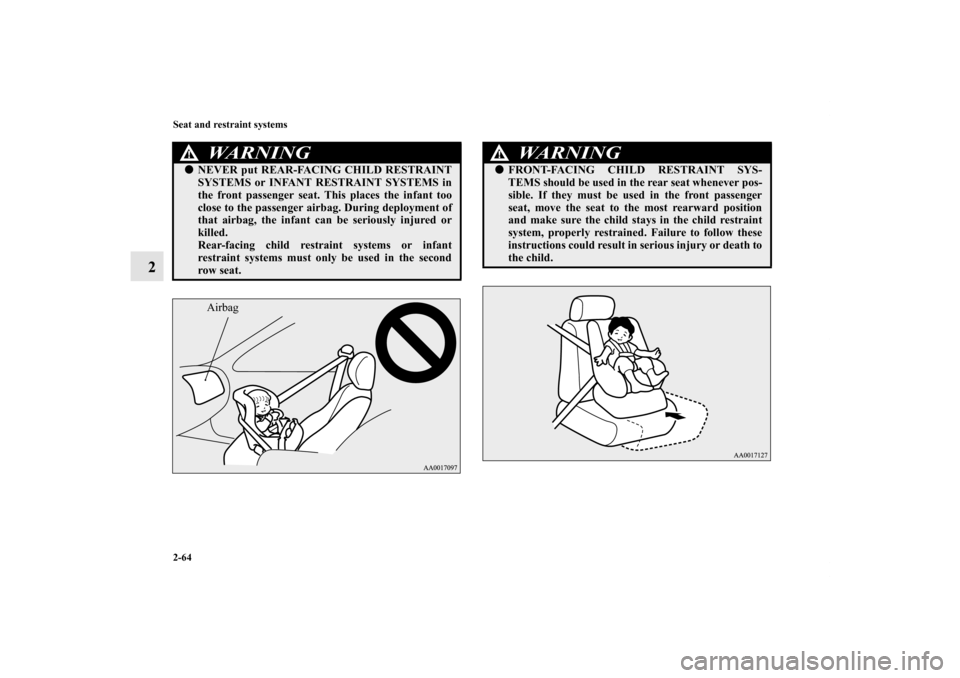 MITSUBISHI OUTLANDER 2011 2.G Owners Manual 2-64 Seat and restraint systems
2
WA R N I N G
!NEVER put REAR-FACING CHILD RESTRAINT
SYSTEMS or INFANT RESTRAINT SYSTEMS in
the front passenger seat. This places the infant too
close to the passenge