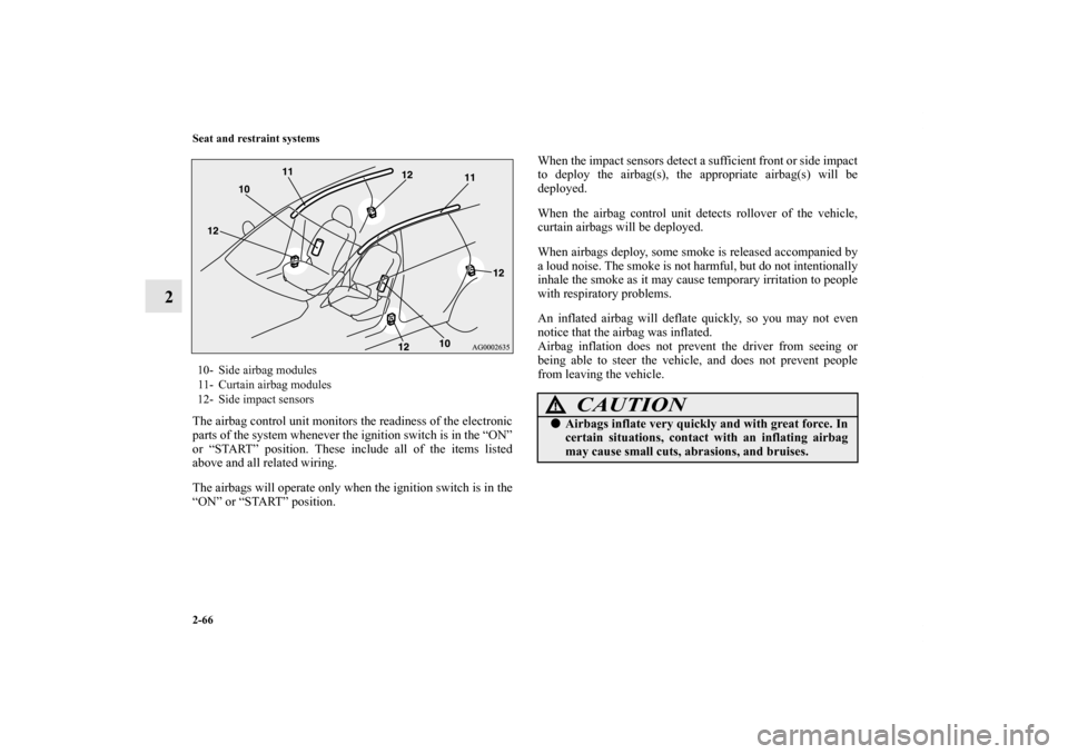 MITSUBISHI OUTLANDER 2011 2.G Owners Manual 2-66 Seat and restraint systems
2
The airbag control unit monitors the readiness of the electronic
parts of the system whenever the ignition switch is in the “ON”
or “START” position. These in