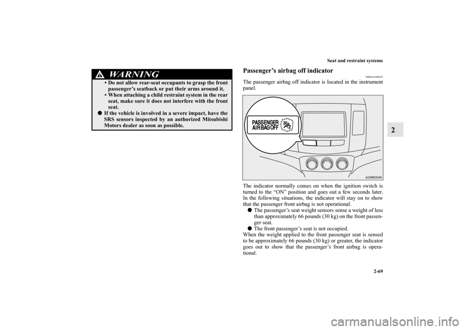 MITSUBISHI OUTLANDER 2011 2.G Owners Manual Seat and restraint systems
2-69
2
Passenger’s airbag off indicator
N00418100293
The passenger airbag off indicator is located in the instrument
panel.
The indicator normally comes on when the igniti