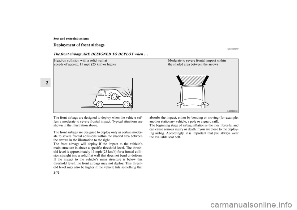 MITSUBISHI OUTLANDER 2011 2.G Owners Manual 2-72 Seat and restraint systems
2
Deployment of front airbags
N00408000547
The front airbags ARE DESIGNED TO DEPLOY when …The front airbags are designed to deploy when the vehicle suf-
fers a modera