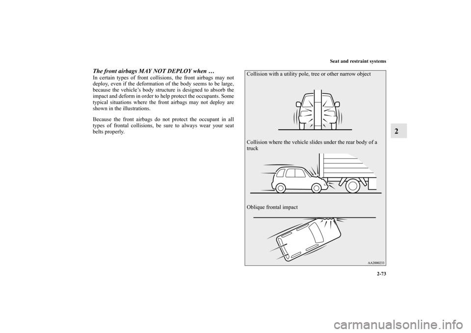 MITSUBISHI OUTLANDER 2011 2.G Owners Manual Seat and restraint systems
2-73
2
The front airbags MAY NOT DEPLOY when …In certain types of front collisions, the front airbags may not
deploy, even if the deformation of the body seems to be large