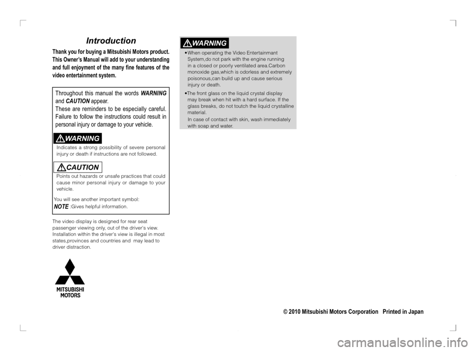 MITSUBISHI OUTLANDER 2011 2.G Rear Entertainment Introduction
Thank you for buying a Mitsubishi Motors product.
This Owner’s Manual will add to your understanding 
and full enjoyment of the many fine features of the 
video entertainment system.
Th