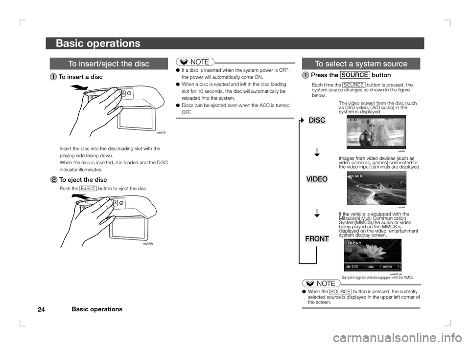 MITSUBISHI OUTLANDER 2011 2.G Rear Entertainment 24Basic operations
Basic operations
  To insert/eject the disc
 To insert a disc
mb079
Insert the disc into the disc loading slot with the 
playing side facing down.
When the disc is inserted, it is l