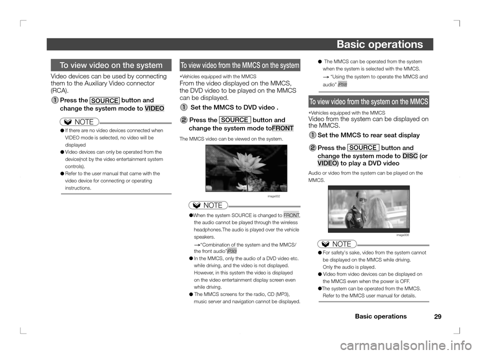 MITSUBISHI OUTLANDER 2011 2.G Rear Entertainment 29 Basic operations
Basic operations
  To view video on the system
Video devices can be used by connecting 
them to the Auxiliary Video connector 
(RCA).
 Press  the 
SOURCE button and 
change the sys