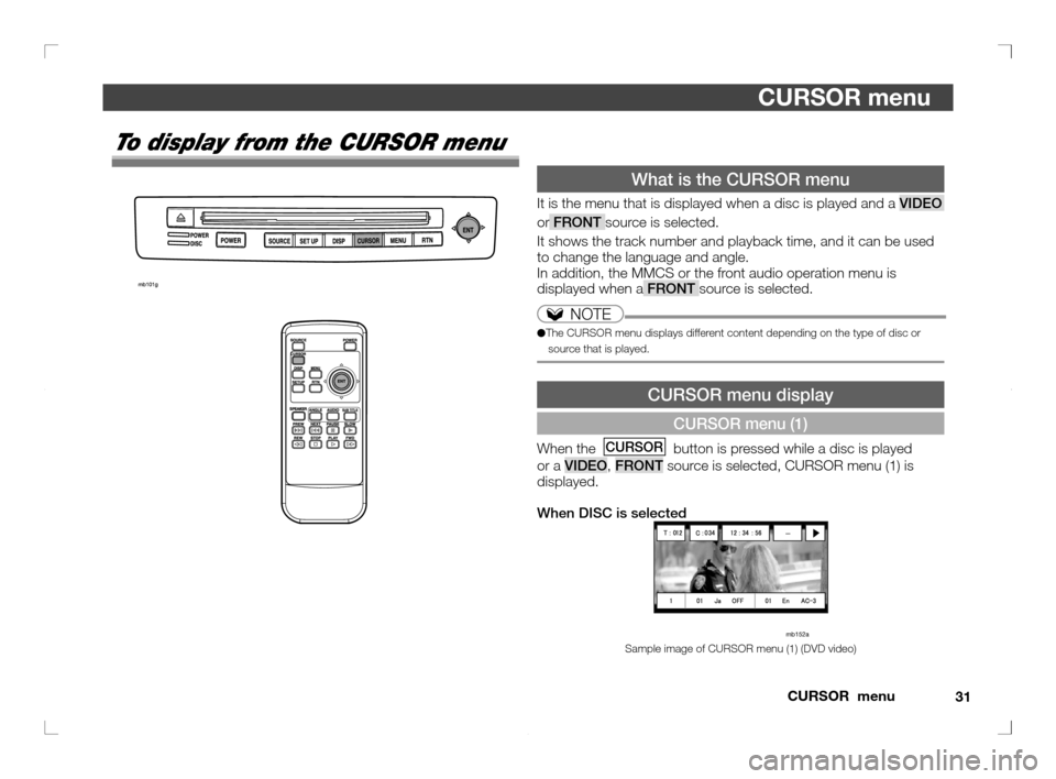 MITSUBISHI OUTLANDER 2011 2.G Rear Entertainment 31 CURSOR  menu
CURSOR menu
What is the CURSOR menu
It is the menu that is displayed when a disc is played and a VIDEO 
or FRONT source is selected.
It shows the track number and playback time, and it