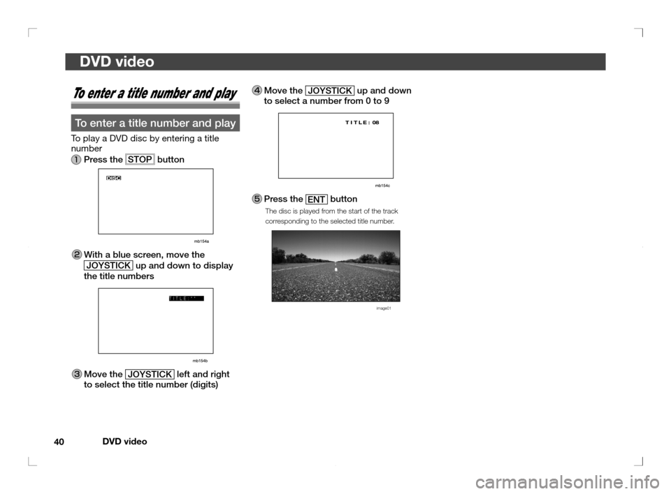 MITSUBISHI OUTLANDER 2011 2.G Rear Entertainment DVD video
40
DVD video
To enter a title number and play
To enter a title number and play
To play a DVD disc by entering a title 
number
 Press the  STOP  button
 With a blue screen, move the 
JOYSTICK