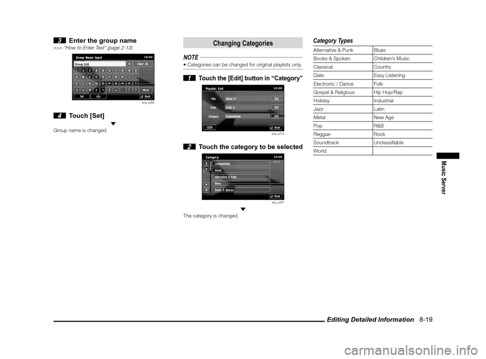 MITSUBISHI OUTLANDER 2012 3.G MMCS Manual Editing Detailed Information   8-19
Music Server
 3  Enter the group name>>> “How to Enter Text” (page 2-13)
eng_a385
 4 Touch [Set] Group name is changed.
Changing Categories
NOTE
 1 Touch the [E