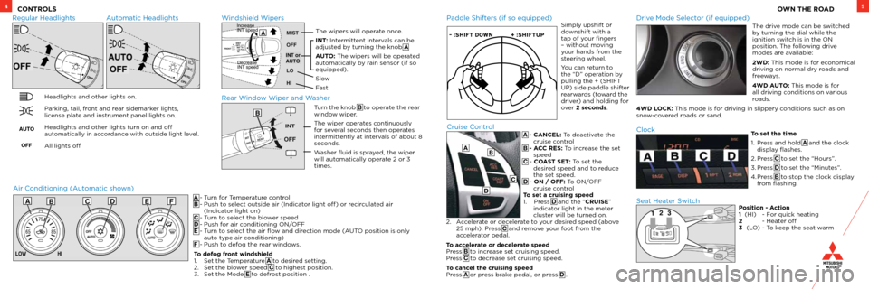 MITSUBISHI OUTLANDER 2012 3.G Owners Handbook 5
A - CANCEL: To deactivate the cruise control
B - ACC RES: To increase the set  speed
C - COAST SET: To set the  desired speed and to reduce 
the set speed.
D - ON / OFF: To ON/OFF   cruise control
T