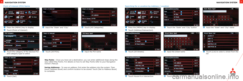 MITSUBISHI OUTLANDER 2012 3.G Owners Handbook  1  Press the [MENU] key to display.
 
2   Touch [Point of Interest].
 
6 Touch [All POIs]
 
3  
Input the “State” and “City”
 
7  Input the POI name
 
4  
Touch [All Categories]
 
8   Touch [