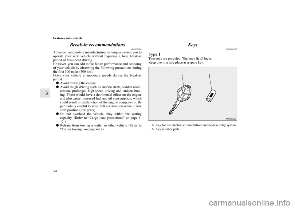 MITSUBISHI OUTLANDER 2012 3.G Owners Manual 3-2 Features and controls
3Break-in recommendations
N00508700284
Advanced automobile manufacturing techniques permit you to
operate your new vehicle without requiring a long break-in
period of low-spe