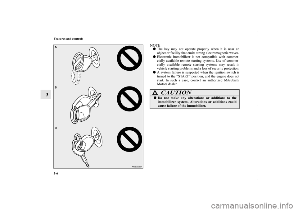 MITSUBISHI OUTLANDER 2012 3.G Owners Manual 3-6 Features and controls
3
NOTEThe key may not operate properly when it is near an
object or facility that emits strong electromagnetic waves.
Electronic immobilizer is not compatible with commer-
