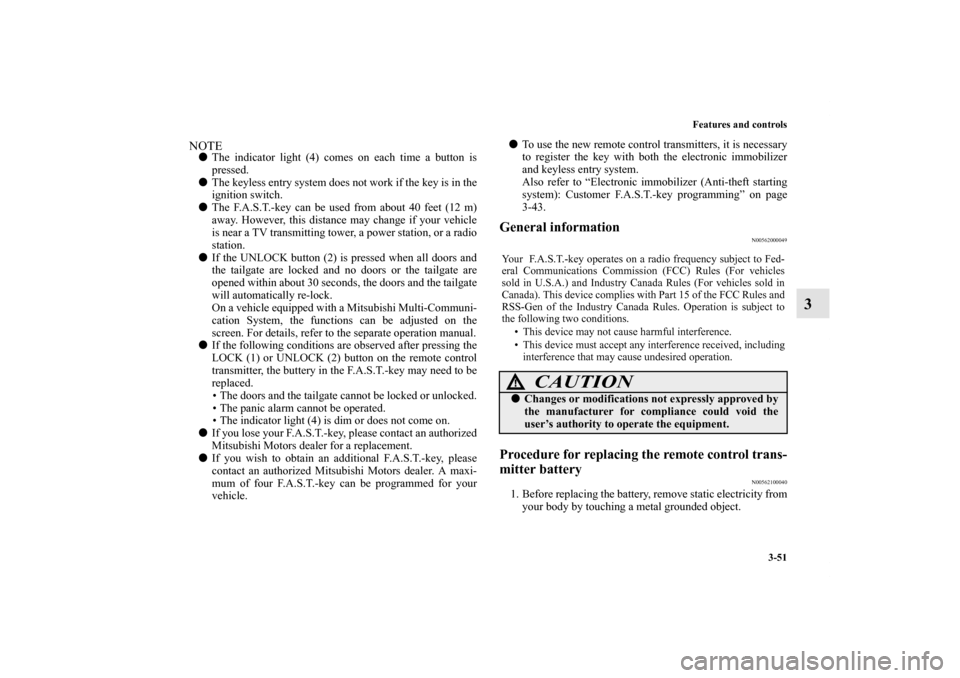 MITSUBISHI OUTLANDER 2012 3.G Owners Manual Features and controls
3-51
3
NOTEThe indicator light (4) comes on each time a button is
pressed.
The keyless entry system does not work if the key is in the
ignition switch.
The F.A.S.T.-key can be