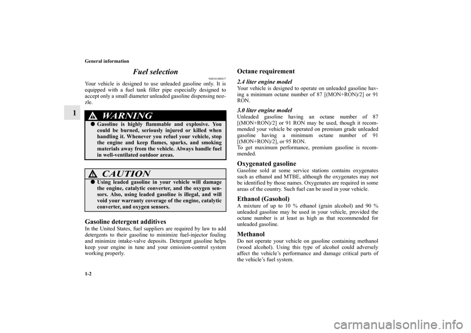 MITSUBISHI OUTLANDER 2012 3.G User Guide 1-2 General information
1Fuel selection
N00301000837
Your vehicle is designed to use unleaded gasoline only. It is
equipped with a fuel tank filler pipe especially designed to
accept only a small diam