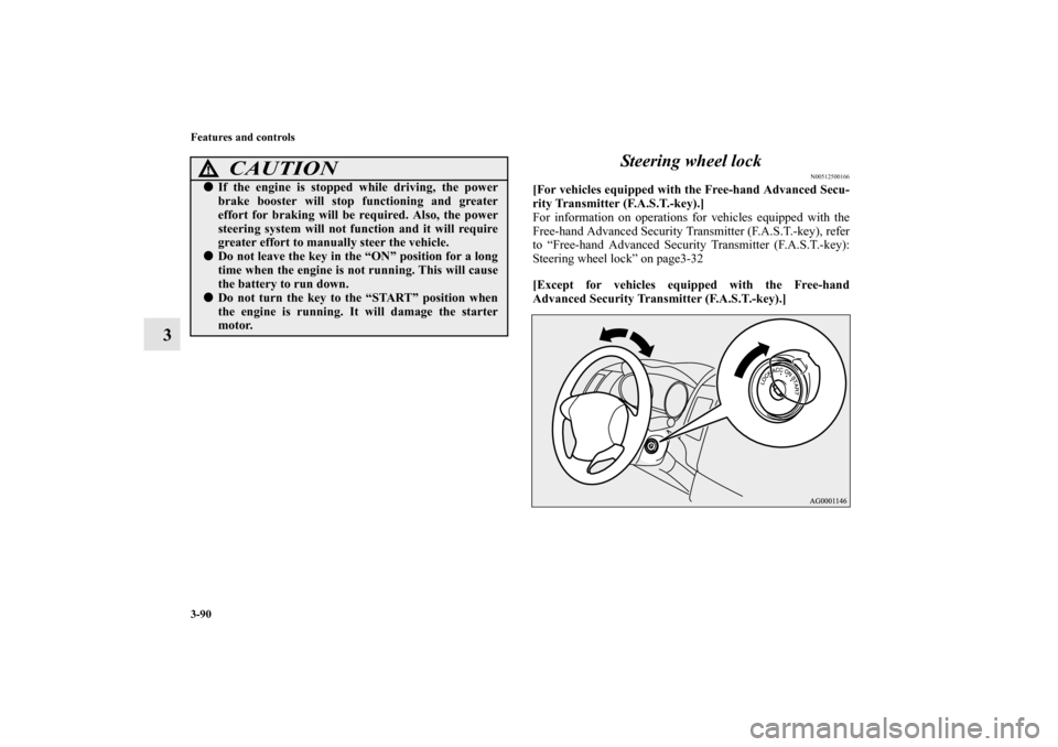 MITSUBISHI OUTLANDER 2012 3.G Owners Manual 3-90 Features and controls
3Steering wheel lock
N00512500166
[For vehicles equipped with the Free-hand Advanced Secu-
rity Transmitter (F.A.S.T.-key).]
For information on operations for vehicles equip