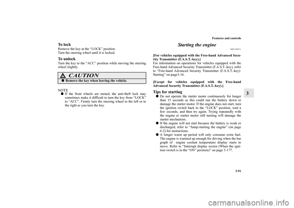 MITSUBISHI OUTLANDER 2012 3.G Owners Manual Features and controls
3-91
3
To  l o c kRemove the key at the “LOCK” position.
Turn the steering wheel until it is locked.To  u n l o c kTurn the key to the “ACC” position while moving the ste