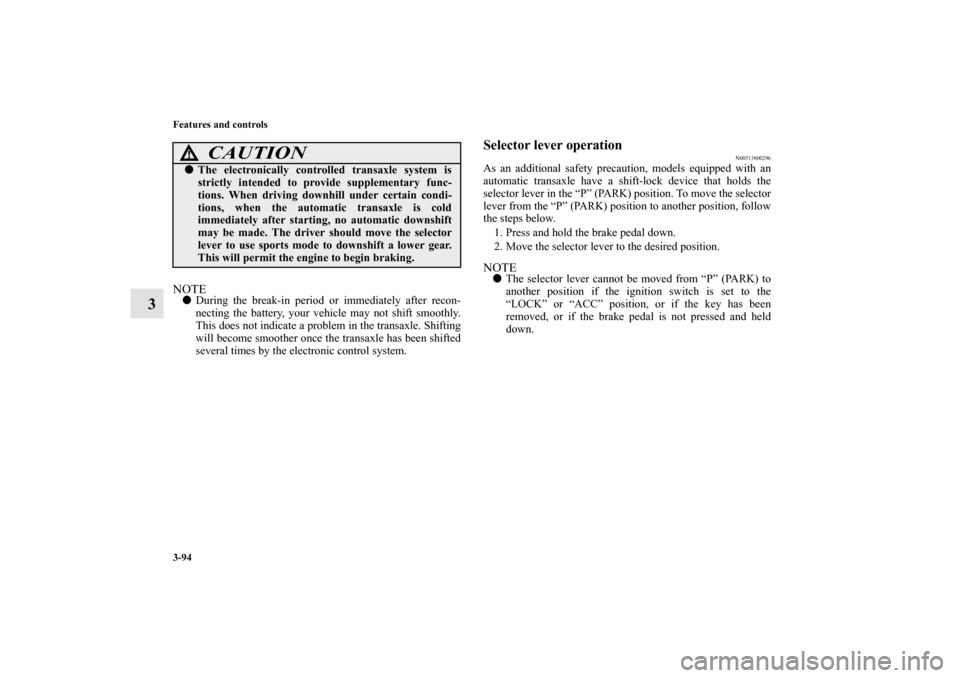 MITSUBISHI OUTLANDER 2012 3.G Owners Manual 3-94 Features and controls
3
NOTEDuring the break-in period or immediately after recon-
necting the battery, your vehicle may not shift smoothly.
This does not indicate a problem in the transaxle. Sh