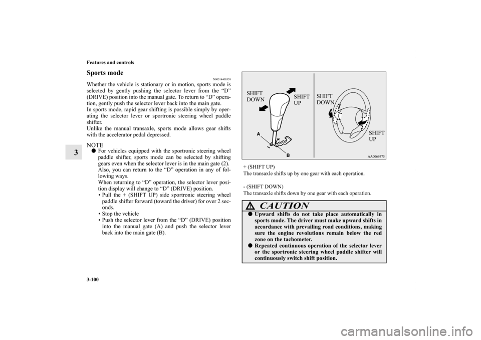 MITSUBISHI OUTLANDER 2012 3.G Owners Manual 3-100 Features and controls
3
Sports mode
N00514400358
Whether the vehicle is stationary or in motion, sports mode is
selected by gently pushing the selector lever from the “D”
(DRIVE) position in