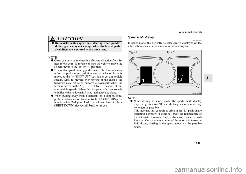 MITSUBISHI OUTLANDER 2012 3.G Owners Manual Features and controls
3-101
3
NOTEGears can only be selected in a forward direction from 1st
gear to 6th gear. To reverse or park the vehicle, move the
selector lever to the “R” or “P” positi