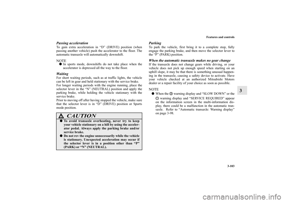 MITSUBISHI OUTLANDER 2012 3.G Owners Manual Features and controls
3-103
3
Passing accelerationTo gain extra acceleration in “D” (DRIVE) position (when
passing another vehicle) push the accelerator to the floor. The
automatic transaxle will 