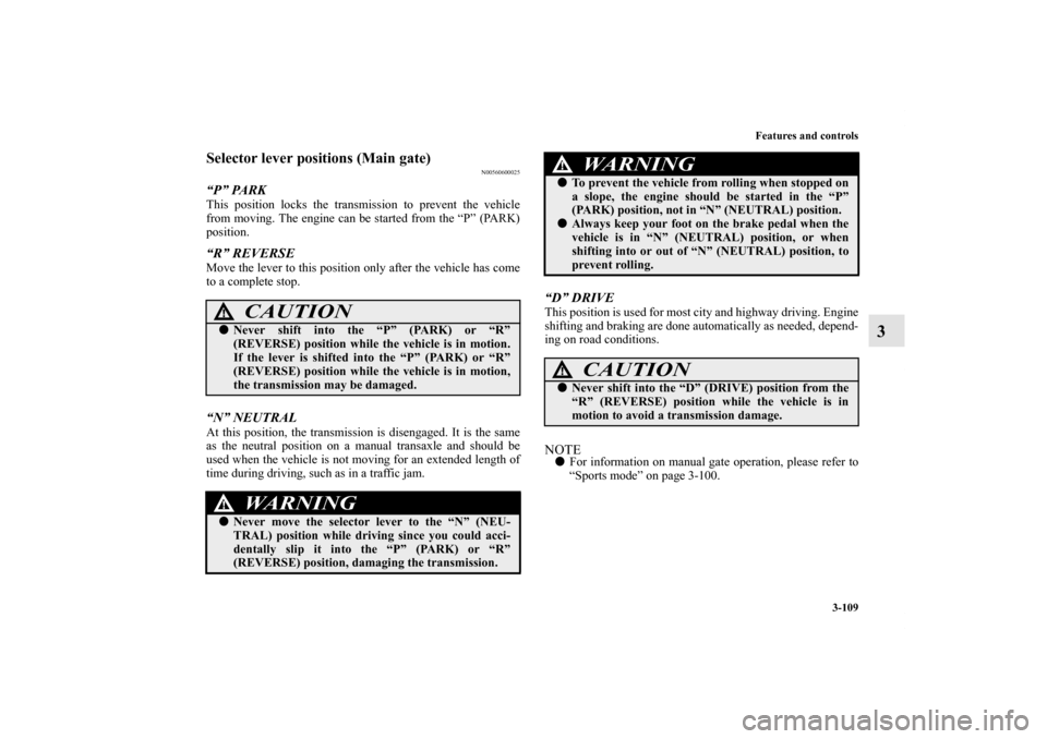 MITSUBISHI OUTLANDER 2012 3.G Owners Manual Features and controls
3-109
3
Selector lever positions (Main gate)
N00560600025
“P” PARKThis position locks the transmission to prevent the vehicle
from moving. The engine can be started from the 