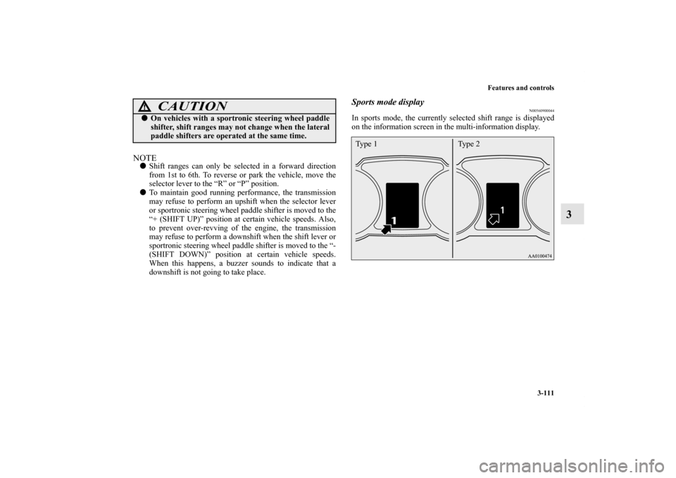 MITSUBISHI OUTLANDER 2012 3.G Owners Manual Features and controls
3-111
3
NOTEShift ranges can only be selected in a forward direction
from 1st to 6th. To reverse or park the vehicle, move the
selector lever to the “R” or “P” position.