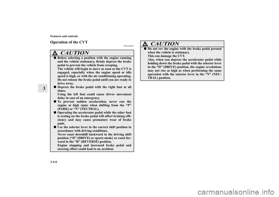 MITSUBISHI OUTLANDER 2012 3.G Owners Manual 3-112 Features and controls
3
Operation of the CVT
N00560800030
CAUTION
!Before selecting a position with the engine running
and the vehicle stationary, firmly depress the brake
pedal to prevent the 