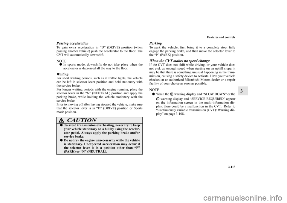 MITSUBISHI OUTLANDER 2012 3.G Owners Manual Features and controls
3-113
3
Passing accelerationTo gain extra acceleration in “D” (DRIVE) position (when
passing another vehicle) push the accelerator to the floor. The
CVT will automatically do