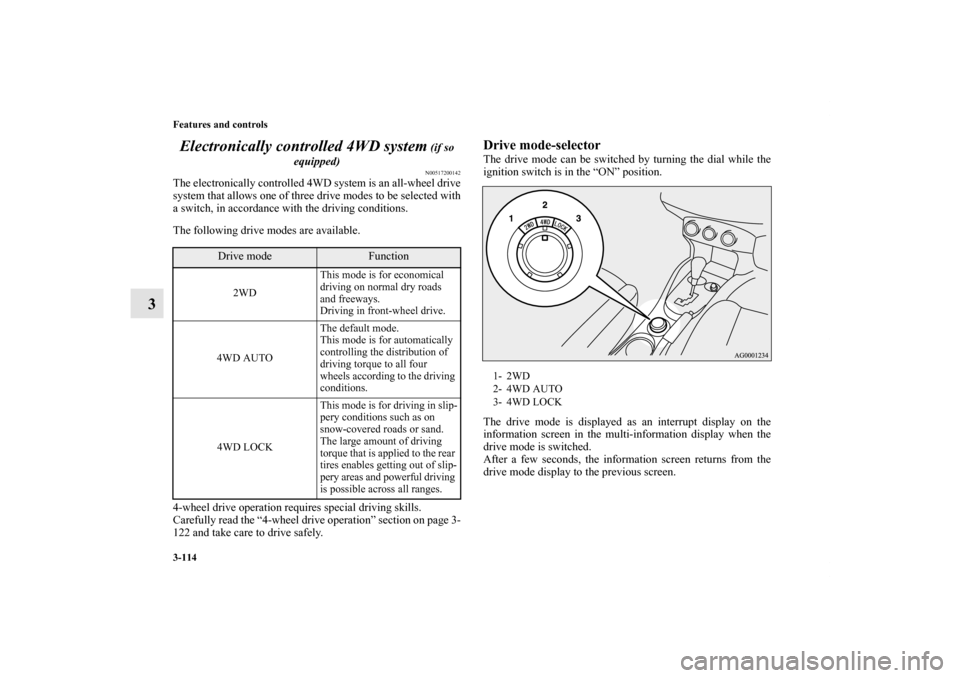 MITSUBISHI OUTLANDER 2012 3.G Owners Manual 3-114 Features and controls
3Electronically controlled 4WD system
 (if so 
equipped)N00517200142
The electronically controlled 4WD system is an all-wheel drive
system that allows one of three drive mo