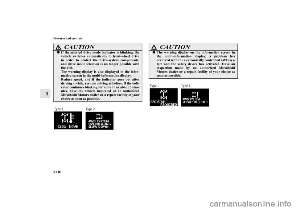 MITSUBISHI OUTLANDER 2012 3.G Owners Manual 3-116 Features and controls
3
CAUTION
!If the selected drive mode indicator is blinking, the
vehicle switches automatically to front-wheel drive
in order to protect the drive-system components,
and d