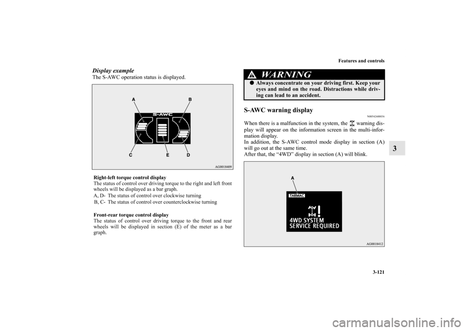 MITSUBISHI OUTLANDER 2012 3.G Owners Manual Features and controls
3-121
3
Display exampleThe S-AWC operation status is displayed.
S-AWC warning display
N00542600036
When there is a malfunction in the system, the   warning dis-
play will appear 