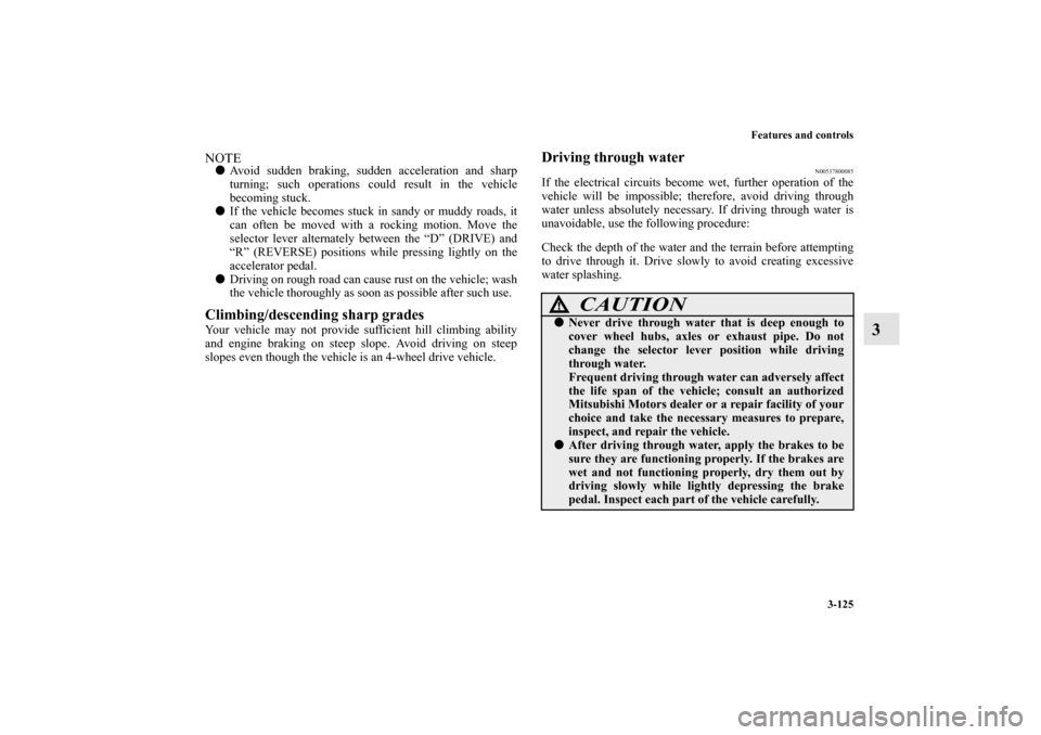 MITSUBISHI OUTLANDER 2012 3.G Owners Manual Features and controls
3-125
3
NOTEAvoid sudden braking, sudden acceleration and sharp
turning; such operations could result in the vehicle
becoming stuck.
If the vehicle becomes stuck in sandy or mu