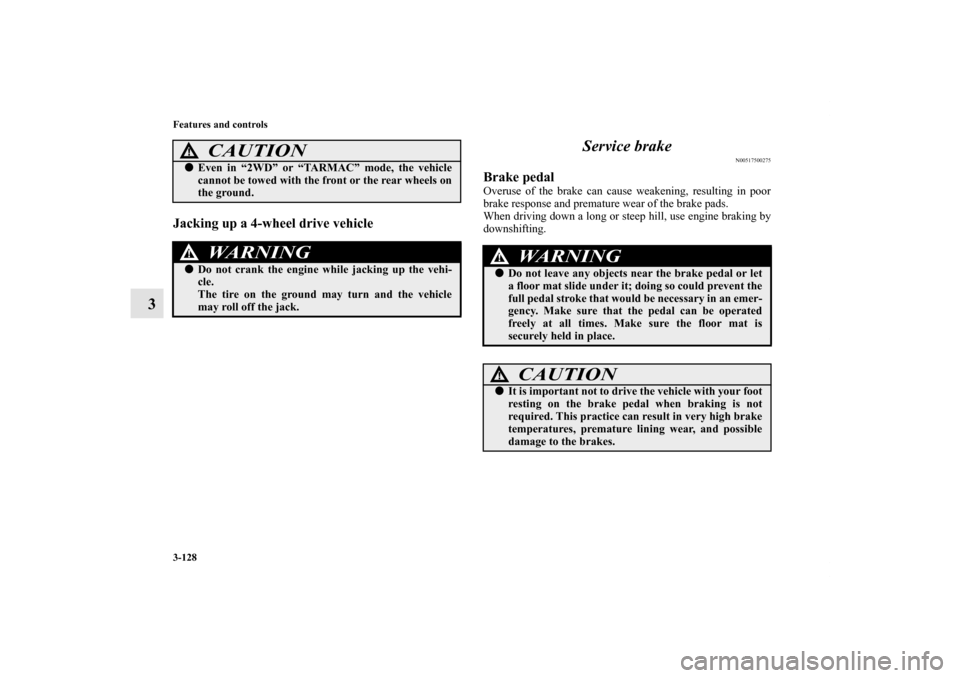 MITSUBISHI OUTLANDER 2012 3.G Owners Manual 3-128 Features and controls
3
Jacking up a 4-wheel drive vehicle
Service brake
N00517500275
Brake pedalOveruse of the brake can cause weakening, resulting in poor
brake response and premature wear of 