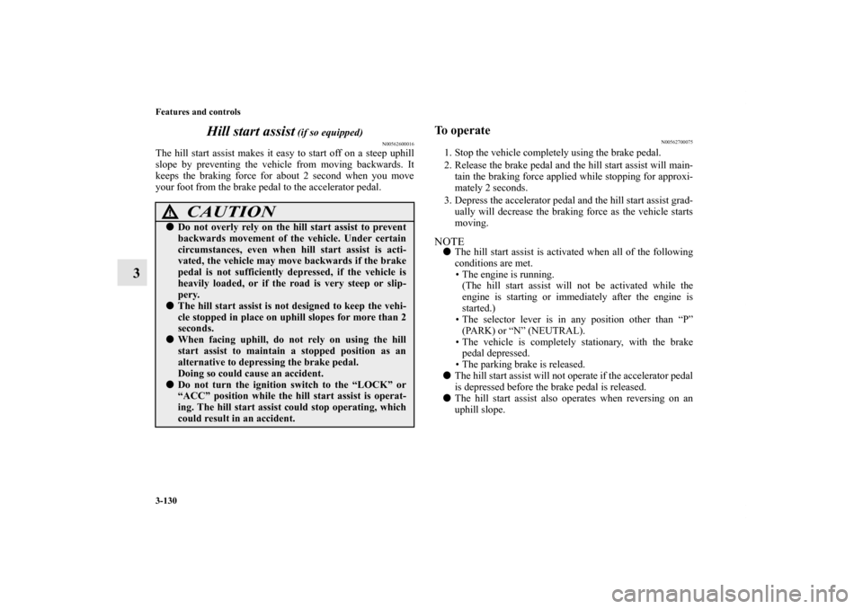 MITSUBISHI OUTLANDER 2012 3.G Owners Manual 3-130 Features and controls
3Hill start assist
 (if so equipped)
N00562600016
The hill start assist makes it easy to start off on a steep uphill
slope by preventing the vehicle from moving backwards. 