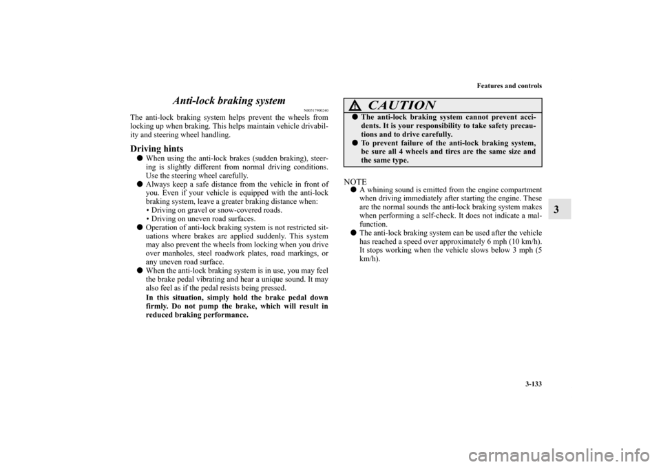 MITSUBISHI OUTLANDER 2012 3.G Owners Manual Features and controls
3-133
3 Anti-lock braking system
N00517900240
The anti-lock braking system helps prevent the wheels from
locking up when braking. This helps maintain vehicle drivabil-
ity and st