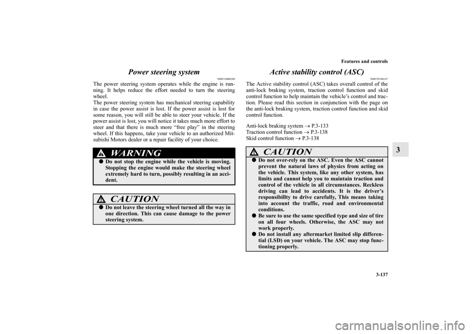 MITSUBISHI OUTLANDER 2012 3.G Owners Manual Features and controls
3-137
3 Power steering system
N00518000280
The power steering system operates while the engine is run-
ning. It helps reduce the effort needed to turn the steering
wheel.
The pow