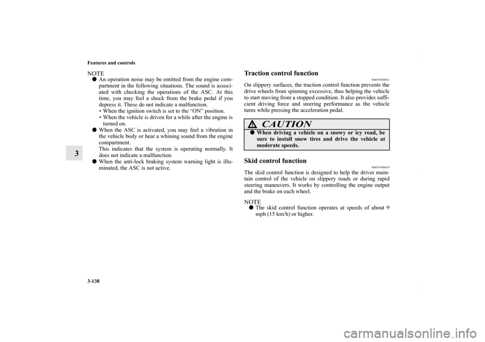 MITSUBISHI OUTLANDER 2012 3.G Owners Manual 3-138 Features and controls
3
NOTEAn operation noise may be emitted from the engine com-
partment in the following situations. The sound is associ-
ated with checking the operations of the ASC. At th