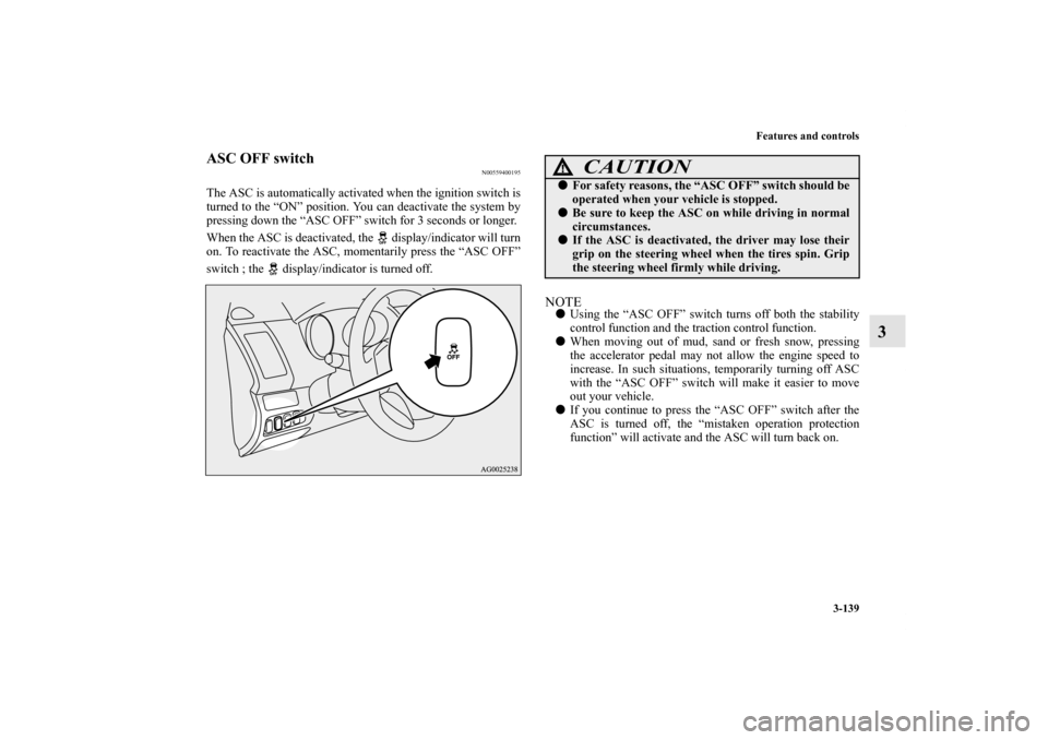 MITSUBISHI OUTLANDER 2012 3.G Owners Manual Features and controls
3-139
3
ASC OFF switch
N00559400195
The ASC is automatically activated when the ignition switch is
turned to the “ON” position. You can deactivate the system by
pressing down