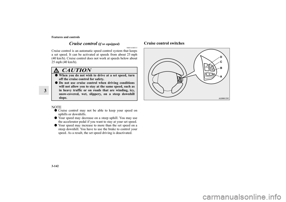 MITSUBISHI OUTLANDER 2012 3.G Owners Manual 3-142 Features and controls
3Cruise control
 (if so equipped)
N00518300515
Cruise control is an automatic speed control system that keeps
a set speed. It can be activated at speeds from about 25 mph
(