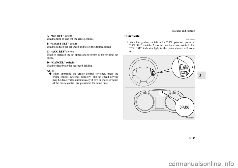 MITSUBISHI OUTLANDER 2012 3.G Owners Manual Features and controls
3-143
3
A- “ON OFF” switch
Used to turn on and off the cruise control.
B- “COAST SET” switch
Used to reduce the set speed and to set the desired speed.
C- “ACC RES” s