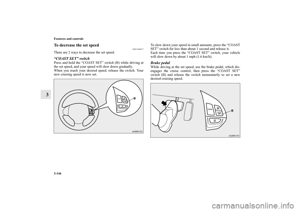 MITSUBISHI OUTLANDER 2012 3.G Owners Manual 3-146 Features and controls
3
To decrease the set speed
N00518600257
There are 2 ways to decrease the set speed.“COAST SET” switchPress and hold the “COAST SET” switch (B) while driving at
the