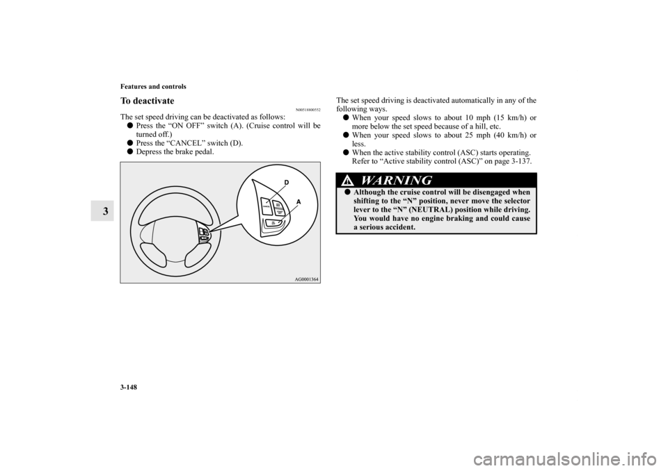 MITSUBISHI OUTLANDER 2012 3.G Owners Manual 3-148 Features and controls
3
To deactivate
N00518800552
The set speed driving can be deactivated as follows:
Press the “ON OFF” switch (A). (Cruise control will be
turned off.)
Press the “CAN