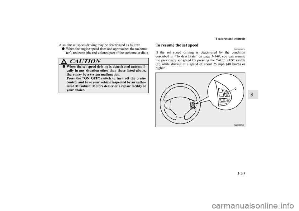 MITSUBISHI OUTLANDER 2012 3.G Owners Manual Features and controls
3-149
3
Also, the set speed driving may be deactivated as follow:
When the engine speed rises and approaches the tachome-
ter’s red zone (the red-colored part of the tachomete