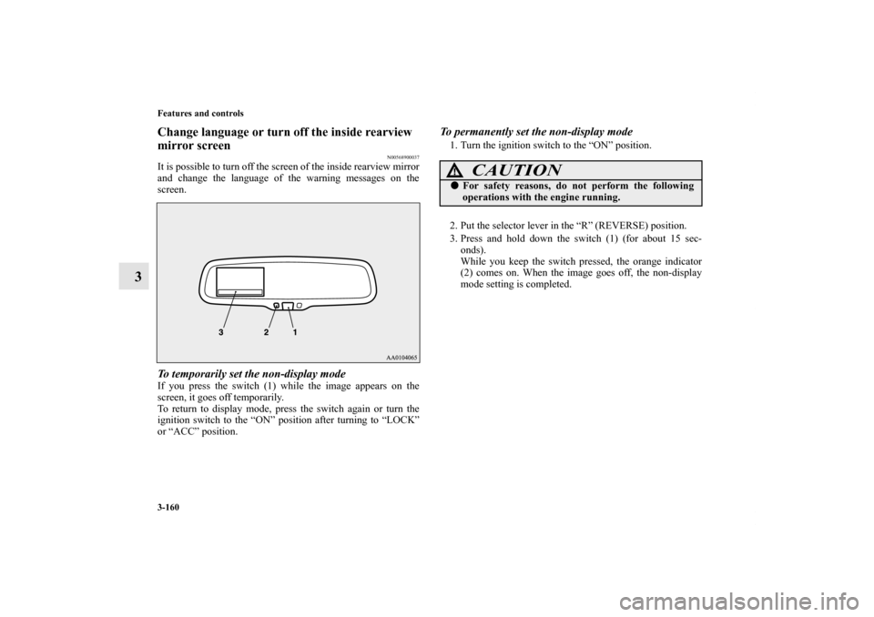 MITSUBISHI OUTLANDER 2012 3.G Owners Manual 3-160 Features and controls
3
Change language or turn off the inside rearview 
mirror screen
N00568900037
It is possible to turn off the screen of the inside rearview mirror
and change the language of