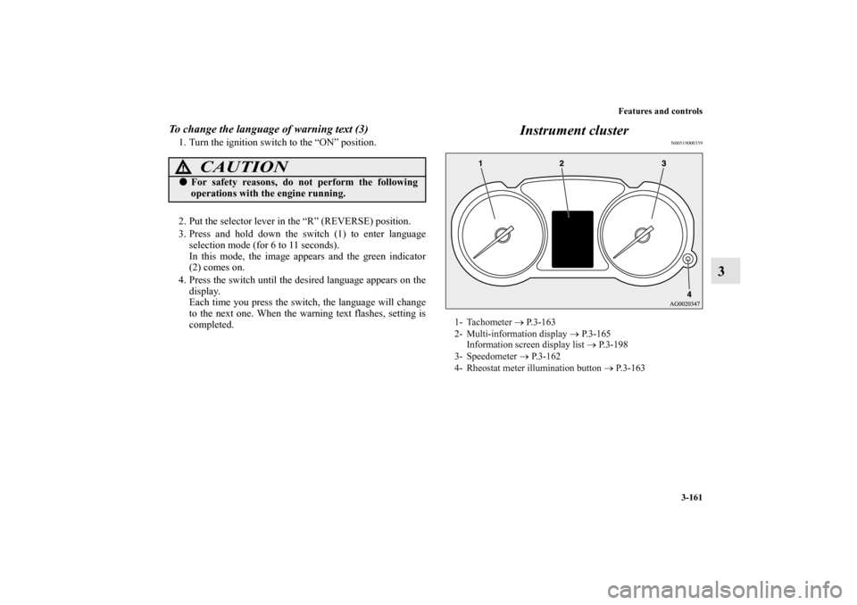 MITSUBISHI OUTLANDER 2012 3.G Owners Manual Features and controls
3-161
3
To change the language of warning text (3)1. Turn the ignition switch to the “ON” position.
2. Put the selector lever in the “R” (REVERSE) position.
3. Press and 