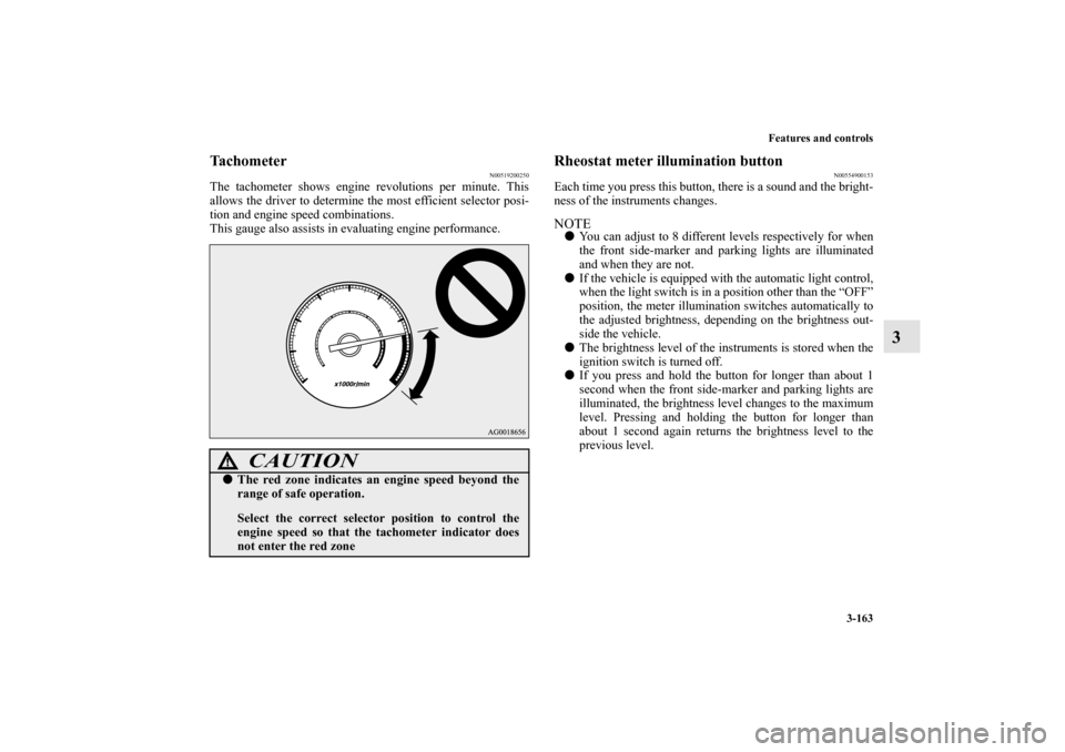 MITSUBISHI OUTLANDER 2012 3.G Owners Manual Features and controls
3-163
3
Tachometer
N00519200250
The tachometer shows engine revolutions per minute. This
allows the driver to determine the most efficient selector posi-
tion and engine speed co